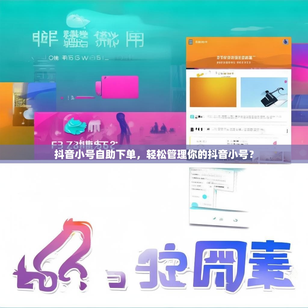 抖音小号自助下单，轻松管理你的抖音小号？