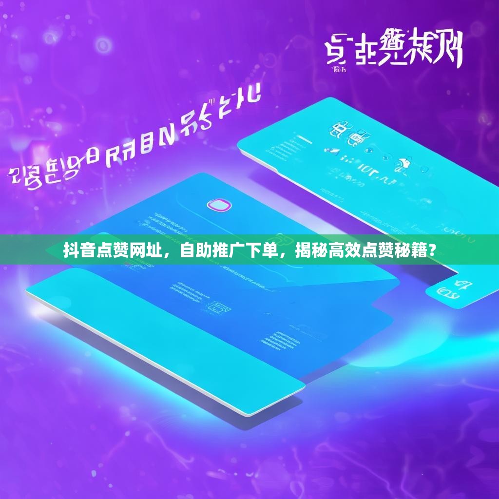 抖音点赞网址，自助推广下单，揭秘高效点赞秘籍？