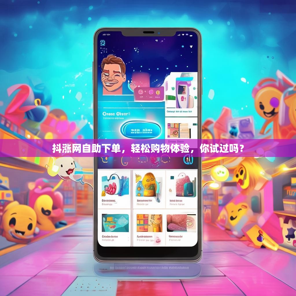 抖涨网自助下单，轻松购物体验，你试过吗？