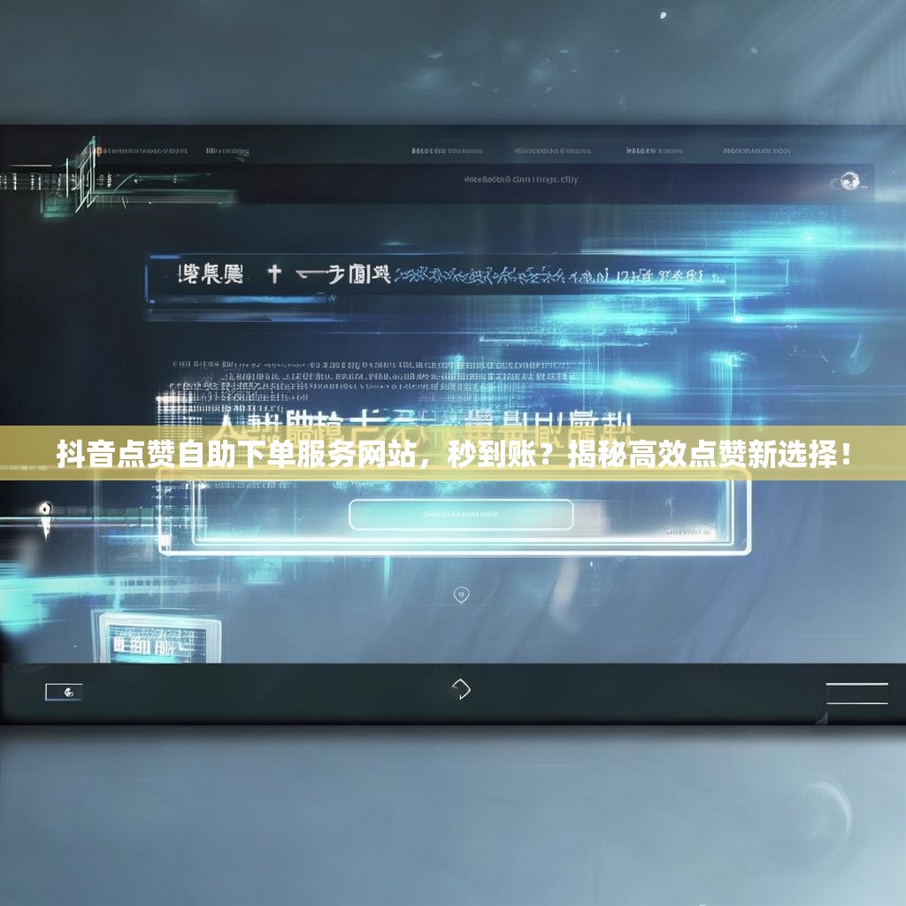 抖音小时业务自助下单平台秒,抖音业务自助下单平台秒刷