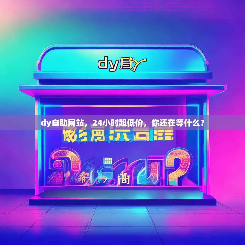 抖音业务24小时免费业务平台便宜,抖音自助下单业务网站