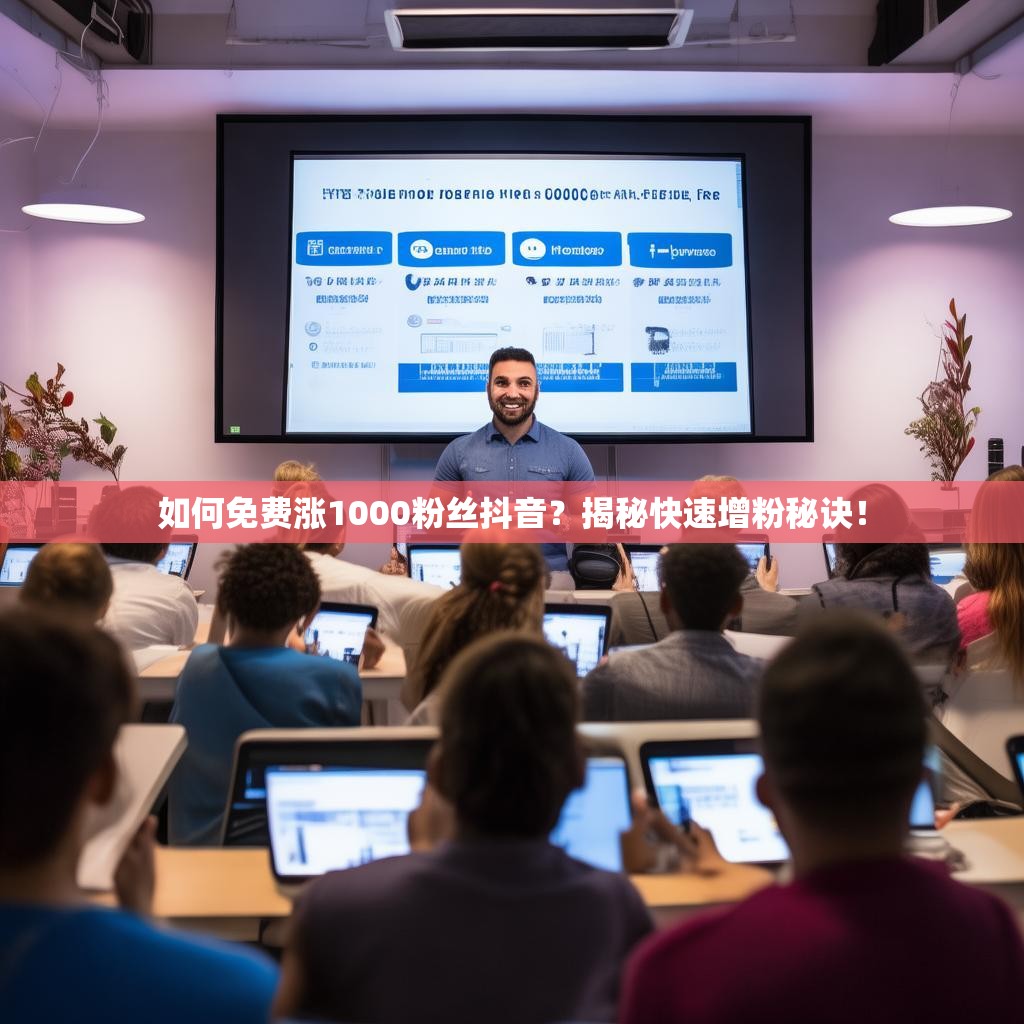 如何免费涨1000粉丝抖音？揭秘快速增粉秘诀！