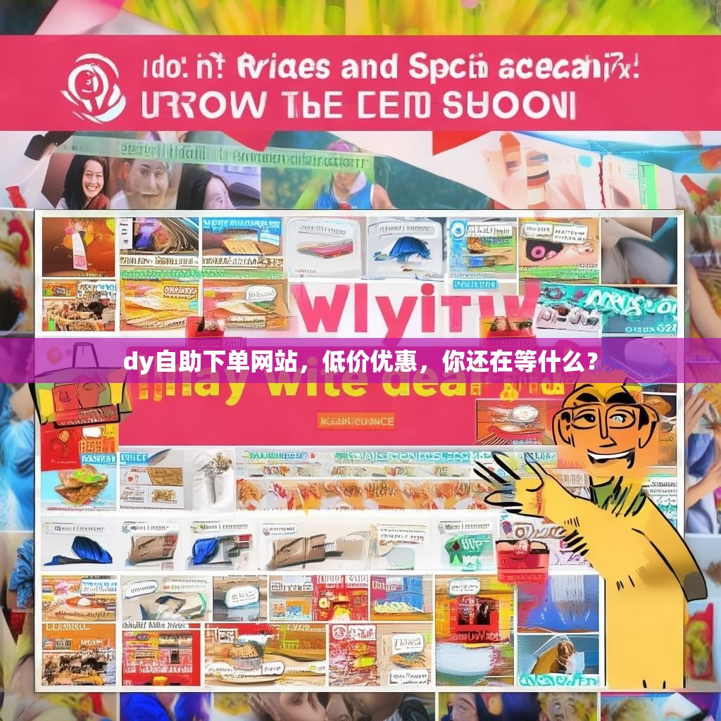 dy自助下单网站，低价优惠，你还在等什么？