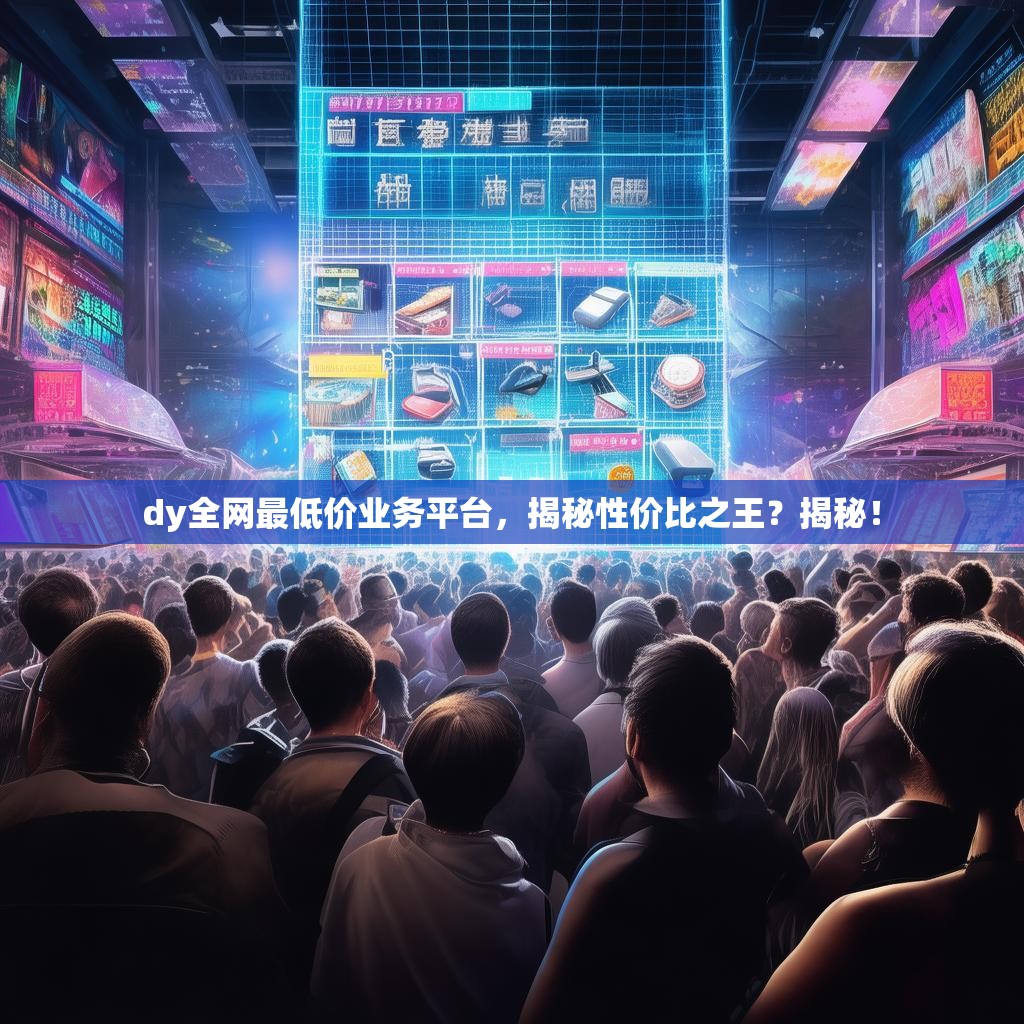 dy全网最低价业务平台，揭秘性价比之王？揭秘！