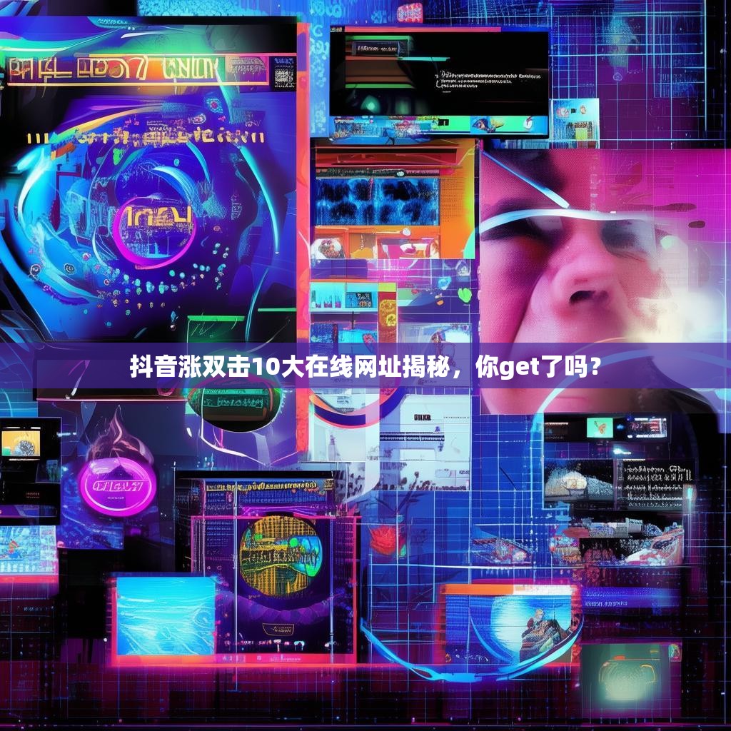 抖音涨双击10大在线网址揭秘，你get了吗？