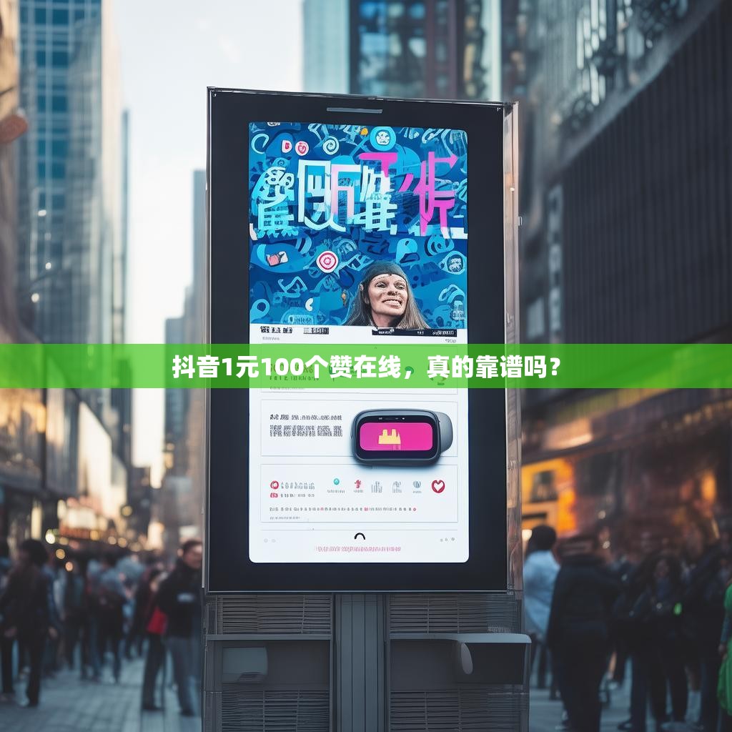 抖音1元100个赞在线，真的靠谱吗？