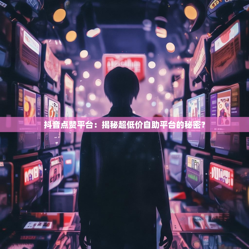 抖音砍价自助下单,DY业务平台自助自助网站便宜