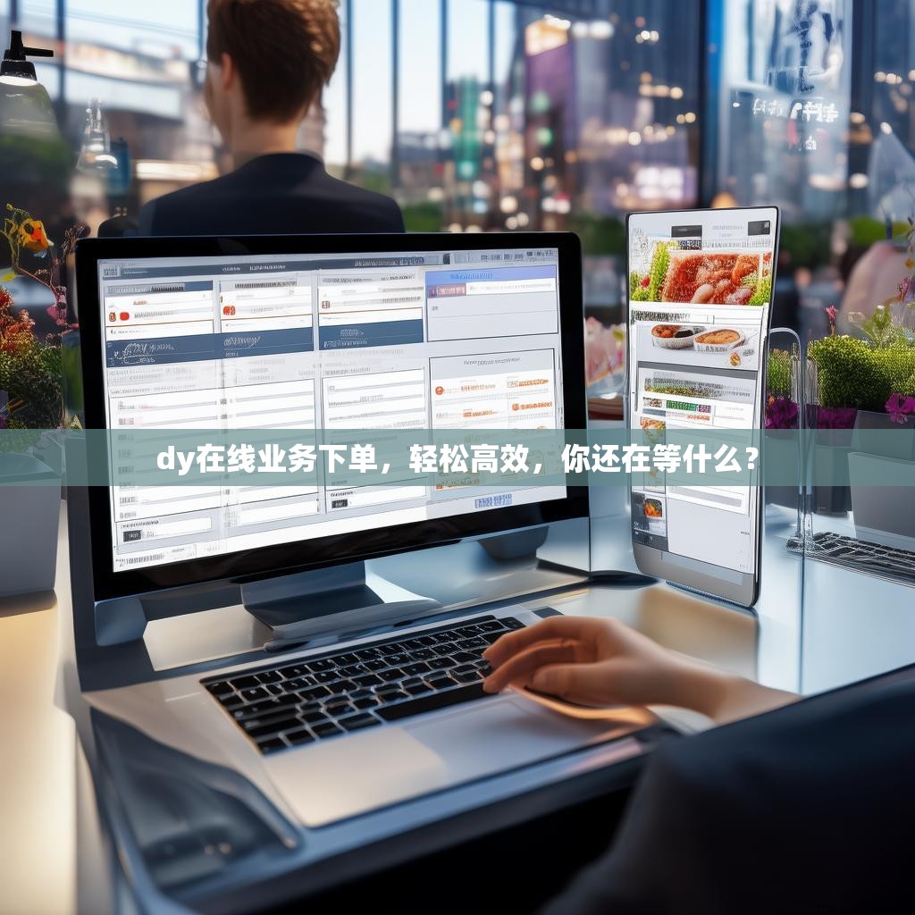 dy在线业务下单，轻松高效，你还在等什么？