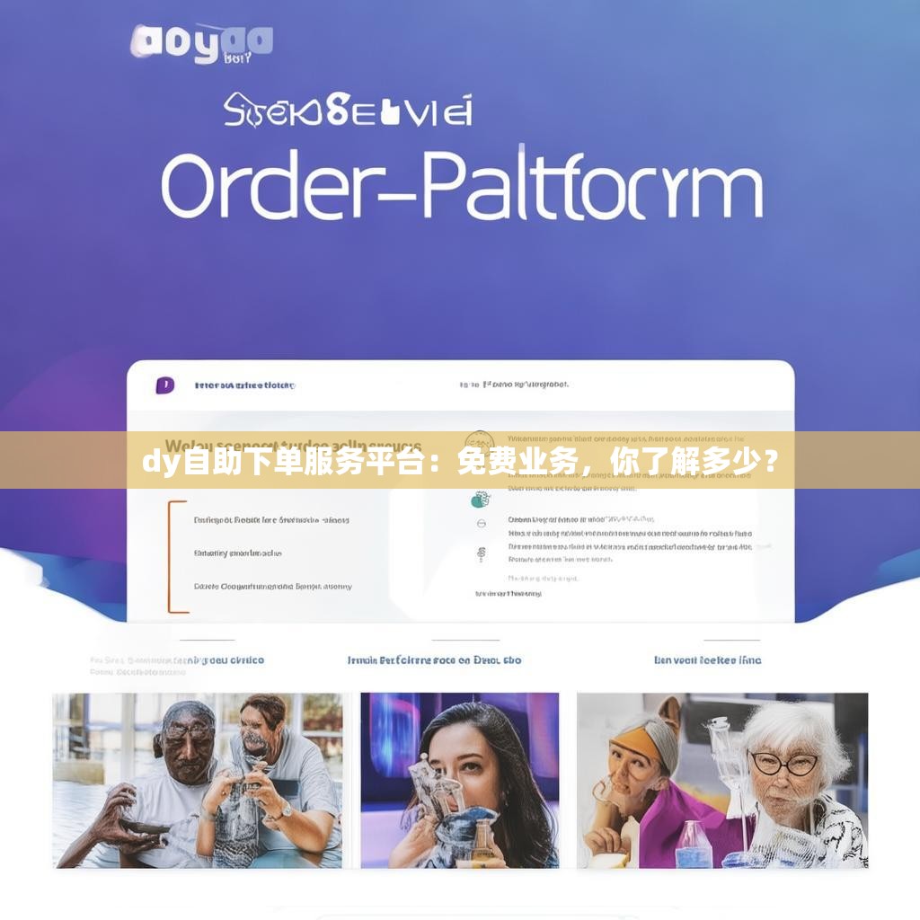 dy自助下单服务平台：免费业务，你了解多少？