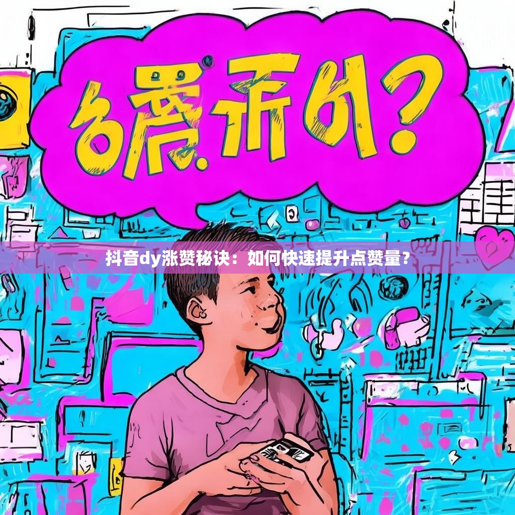 抖音dy涨赞秘诀：如何快速提升点赞量？