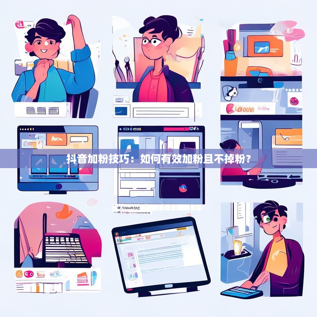 抖音加粉技巧：如何有效加粉且不掉粉？