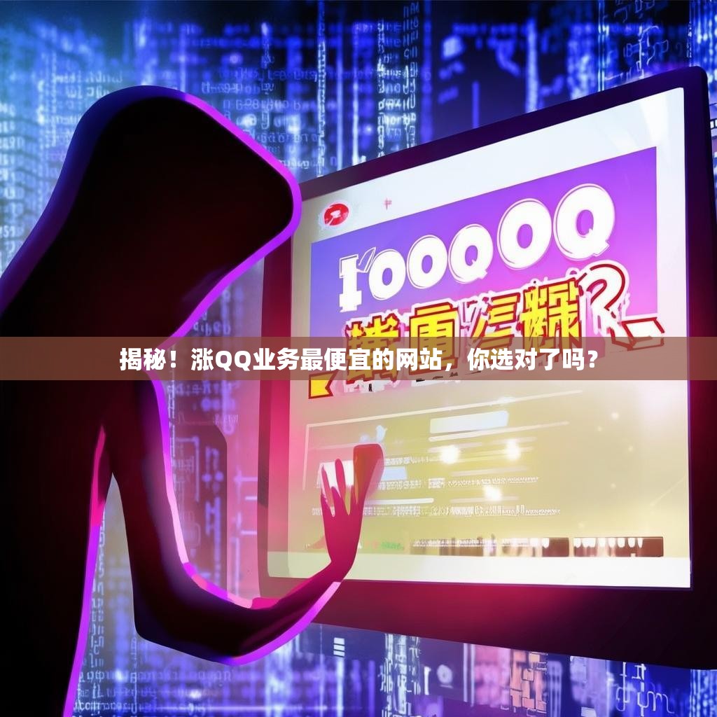 揭秘！涨QQ业务最便宜的网站，你选对了吗？