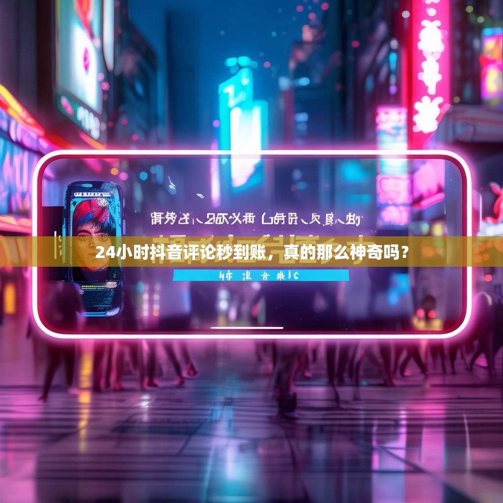 24小时抖音评论秒到账，真的那么神奇吗？