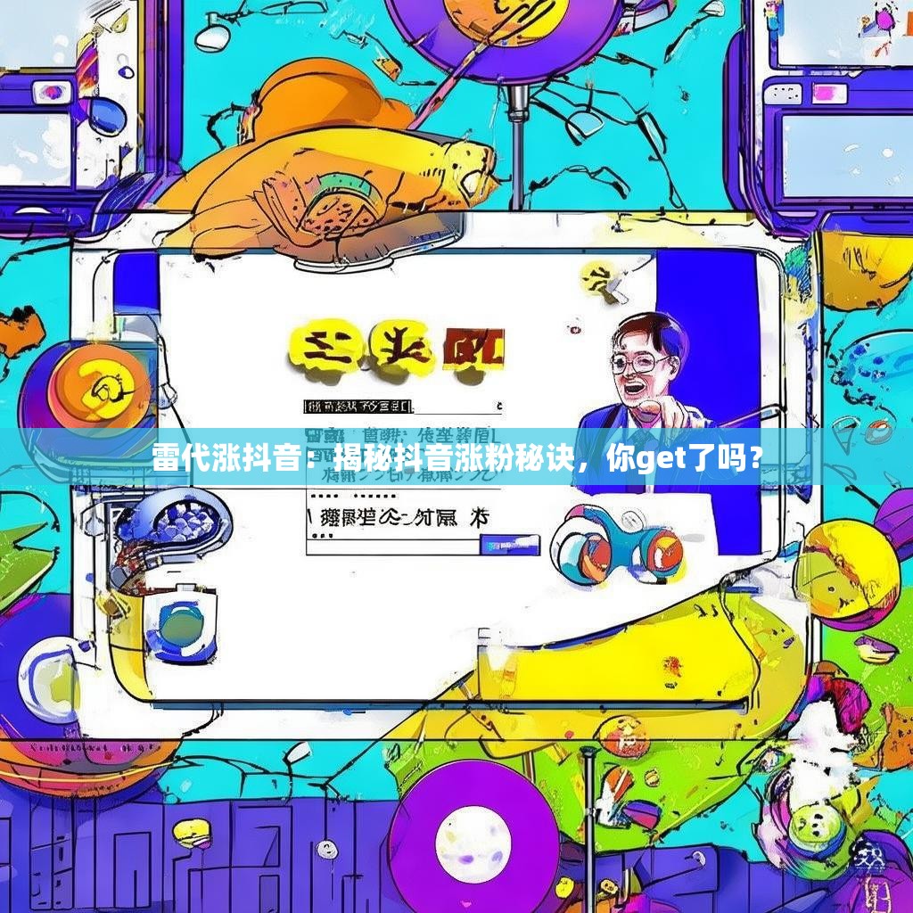 雷代涨抖音：揭秘抖音涨粉秘诀，你get了吗？