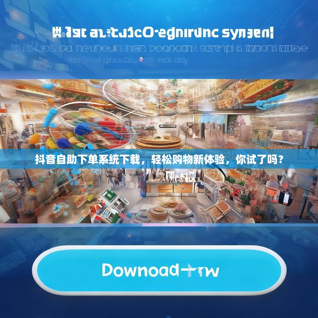 抖音自助下单系统下载，轻松购物新体验，你试了吗？