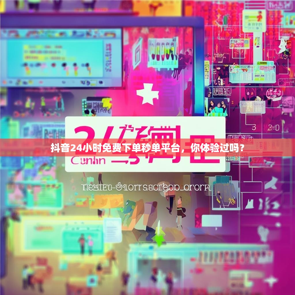 抖音24小时免费下单秒单平台，你体验过吗？