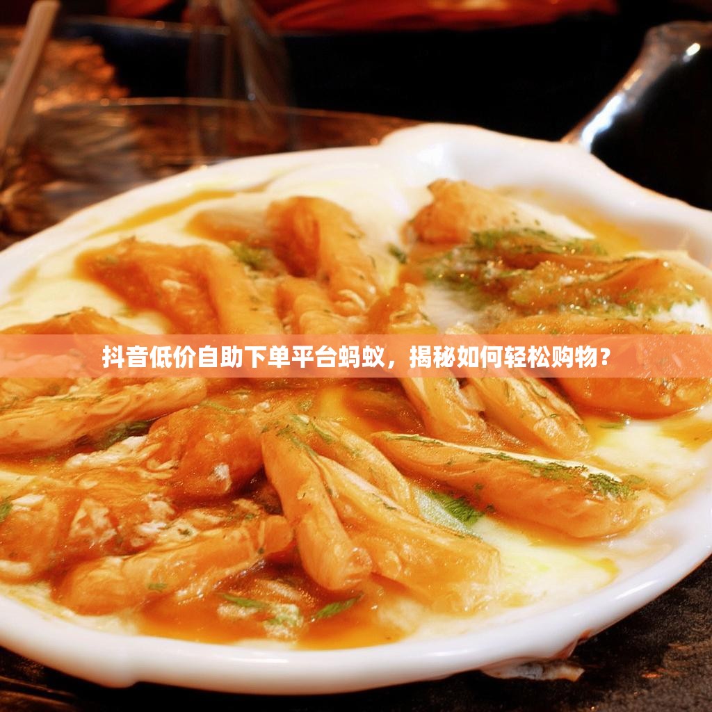 抖音低价自助下单平台蚂蚁，揭秘如何轻松购物？