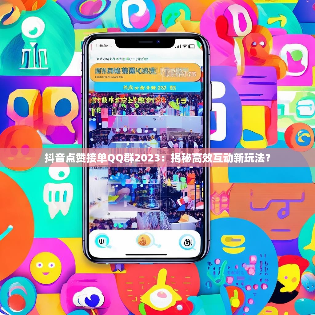 抖音点赞接单QQ群2023：揭秘高效互动新玩法？