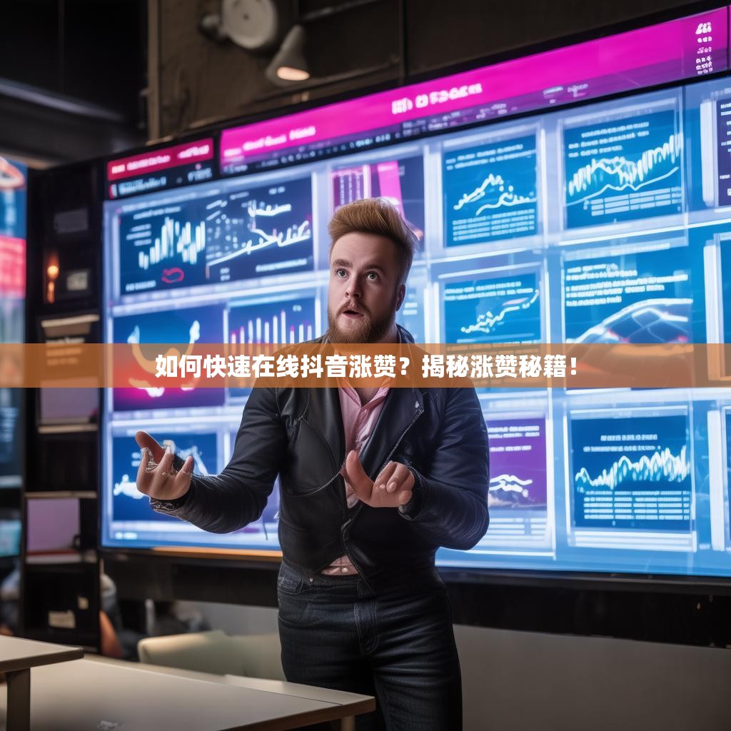 如何快速在线抖音涨赞？揭秘涨赞秘籍！