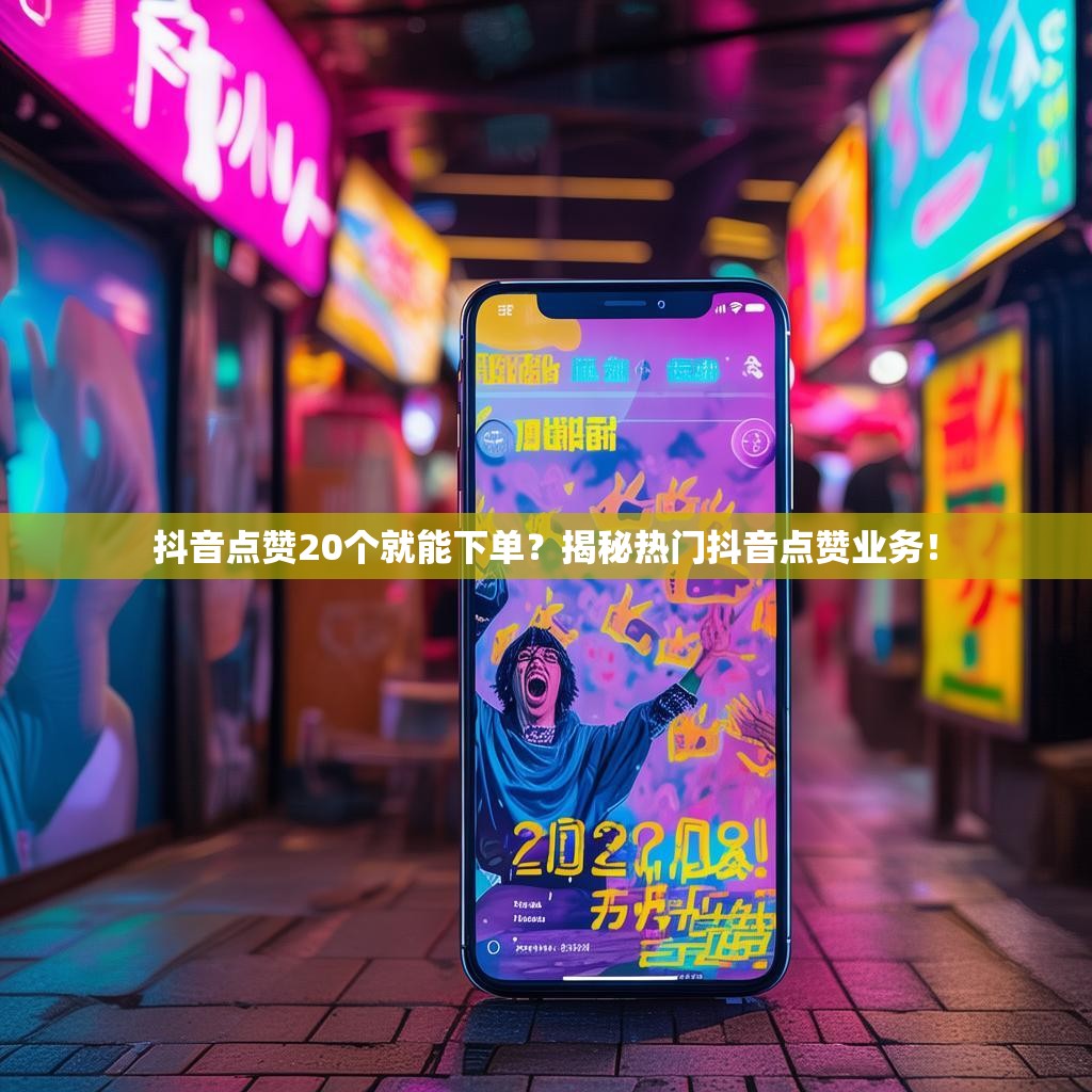 抖音点赞20个就能下单？揭秘热门抖音点赞业务！