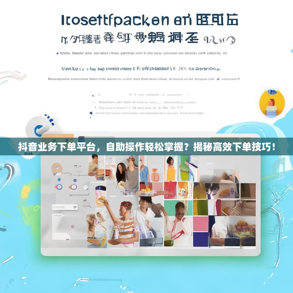 抖音业务下单平台，自助操作轻松掌握？揭秘高效下单技巧！