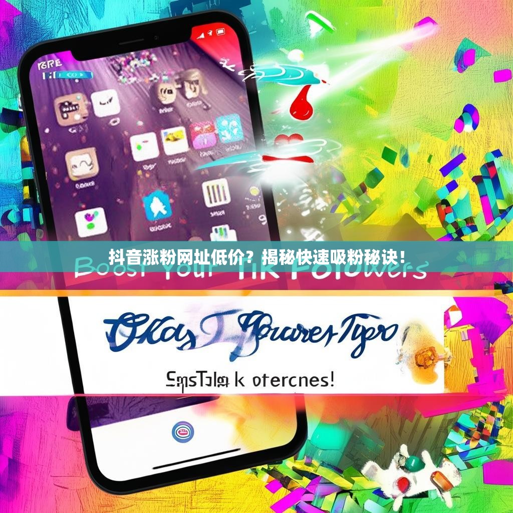 抖音涨粉网址低价？揭秘快速吸粉秘诀！