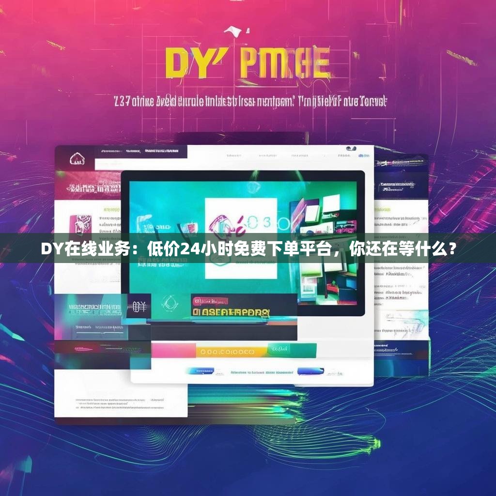 DY在线业务：低价24小时免费下单平台，你还在等什么？