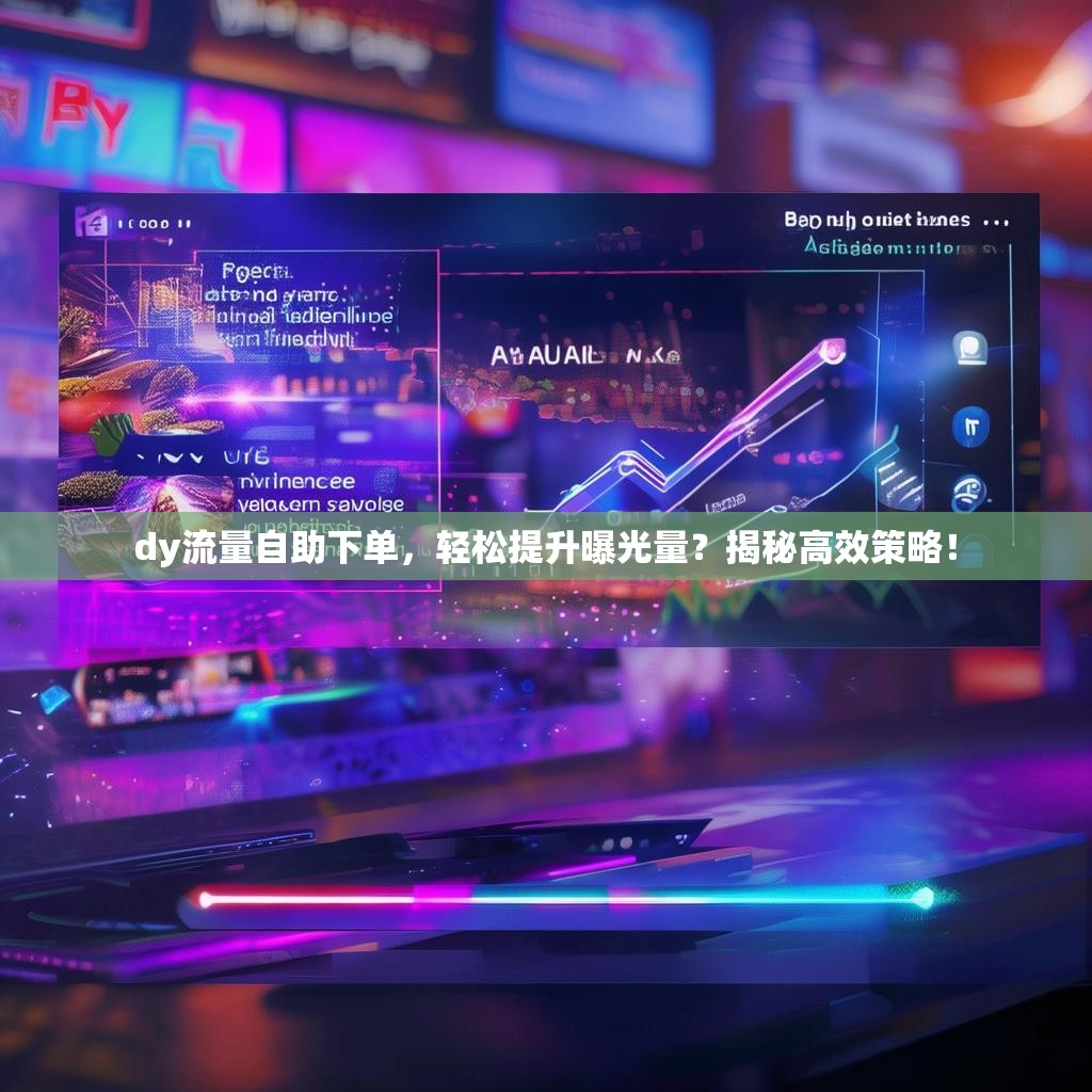 dy流量自助下单，轻松提升曝光量？揭秘高效策略！