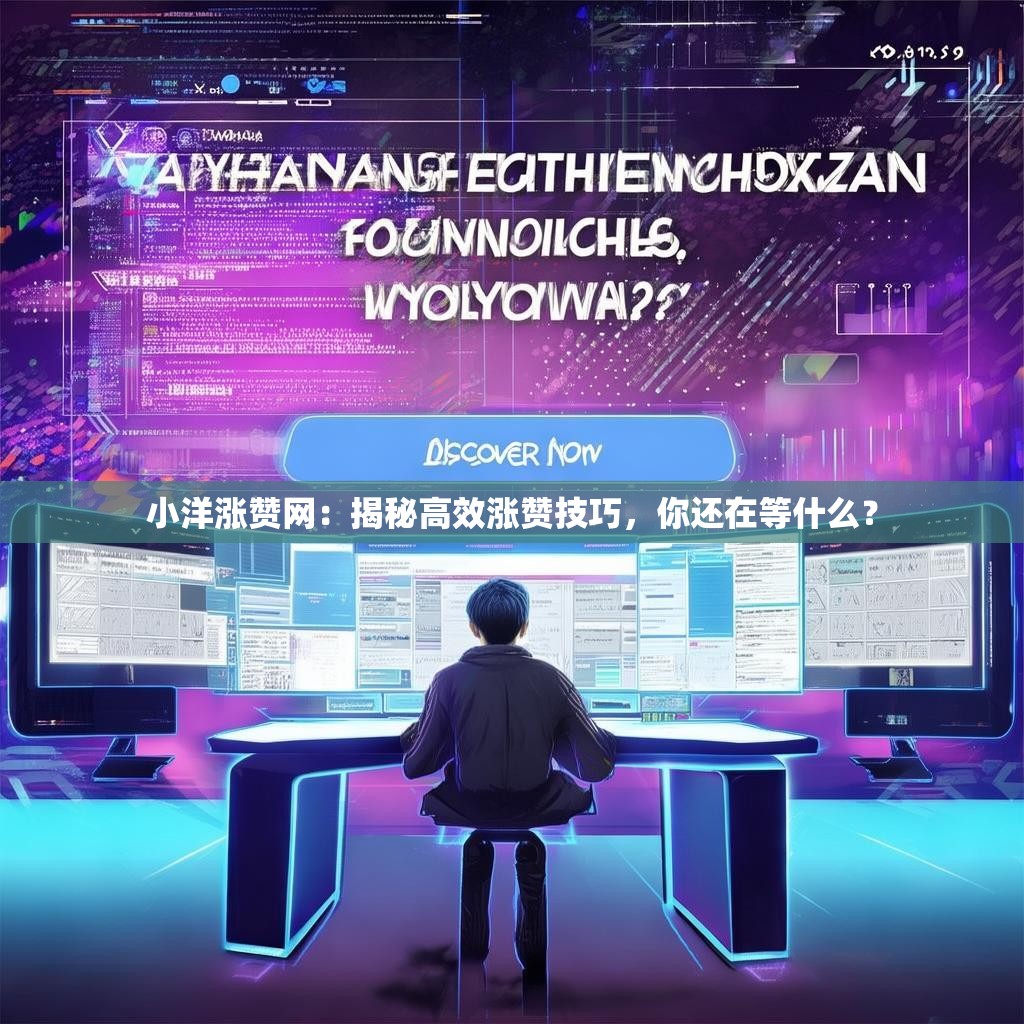 小洋涨赞网：揭秘高效涨赞技巧，你还在等什么？