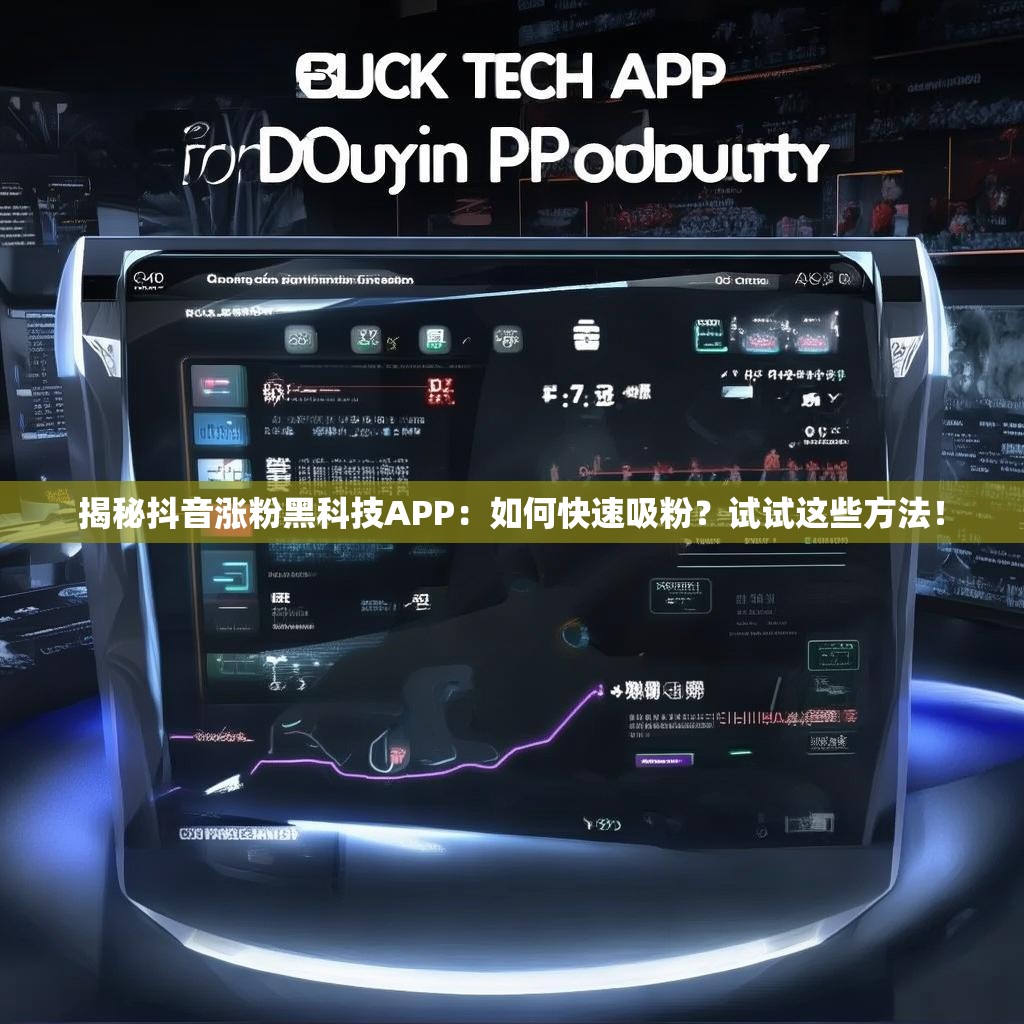 揭秘抖音涨粉黑科技APP：如何快速吸粉？试试这些方法！