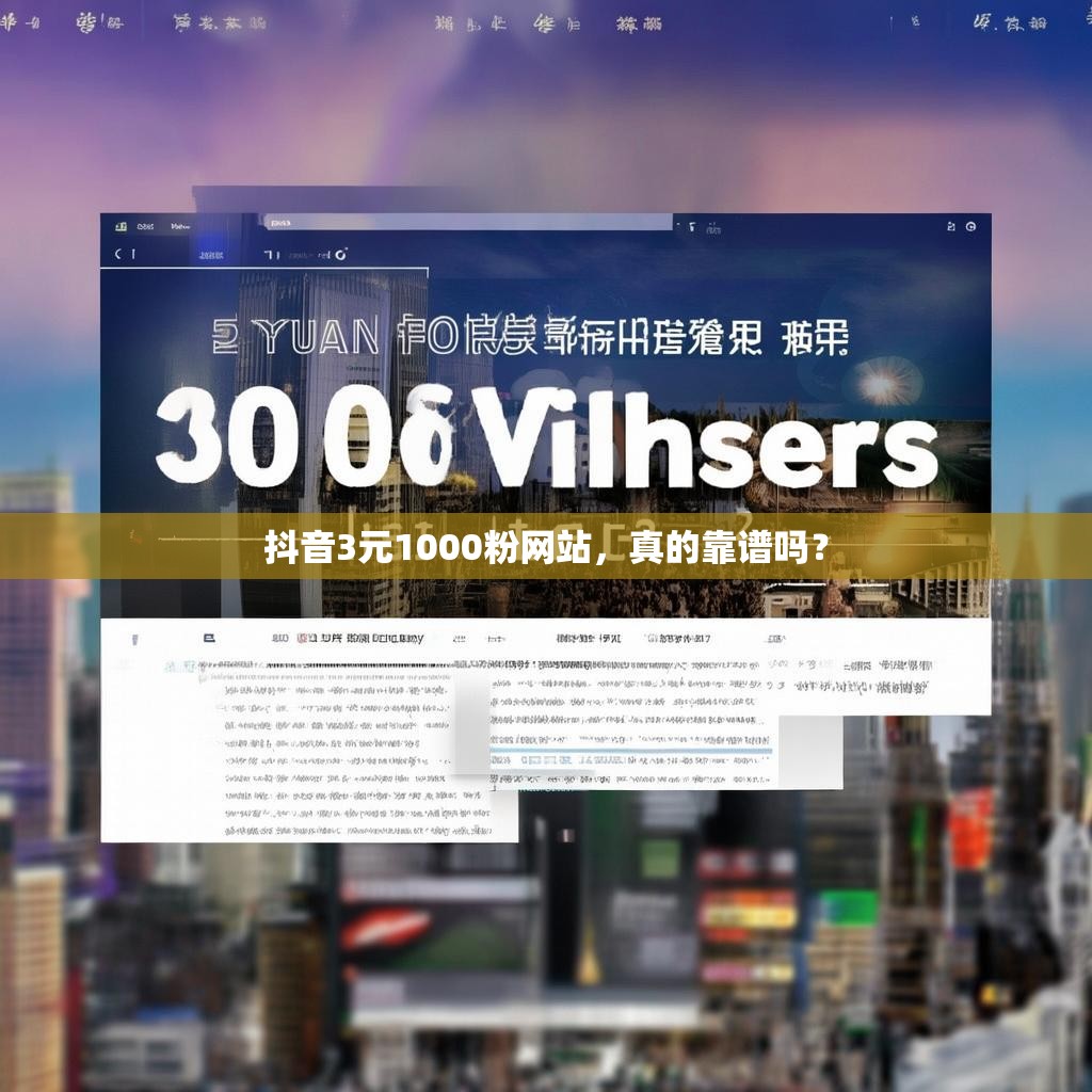抖音3元1000粉网站，真的靠谱吗？