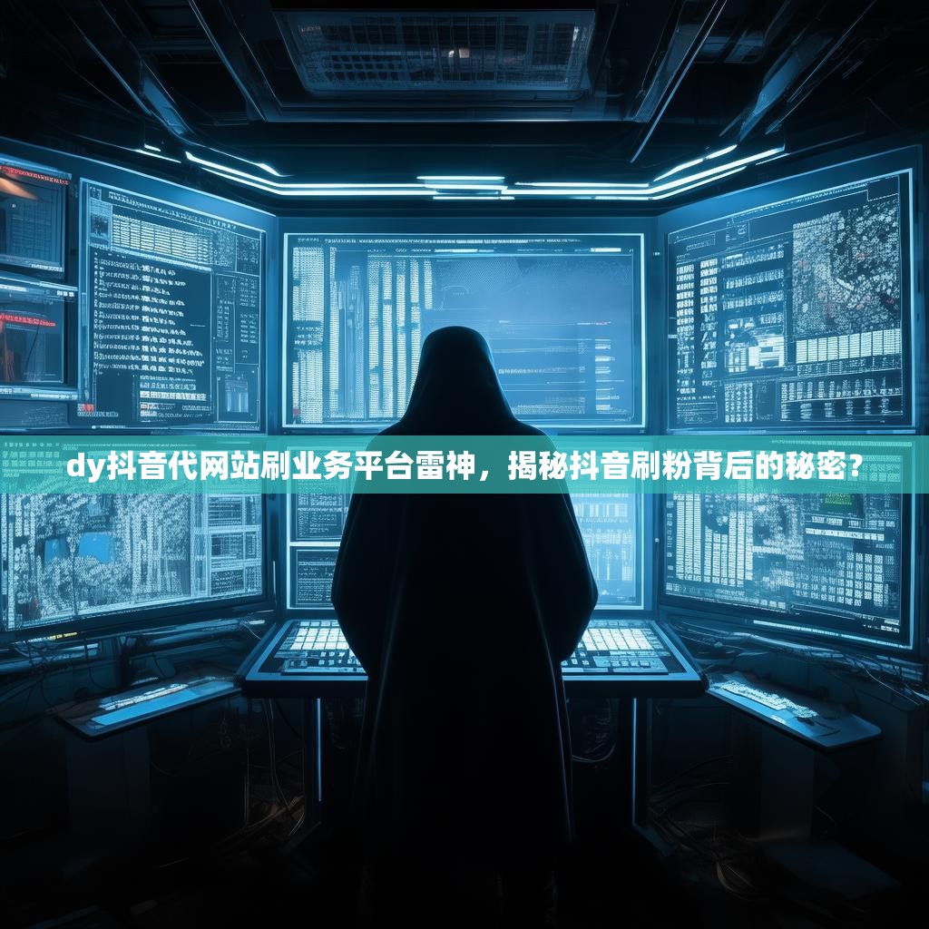 dy抖音代网站刷业务平台雷神，揭秘抖音刷粉背后的秘密？