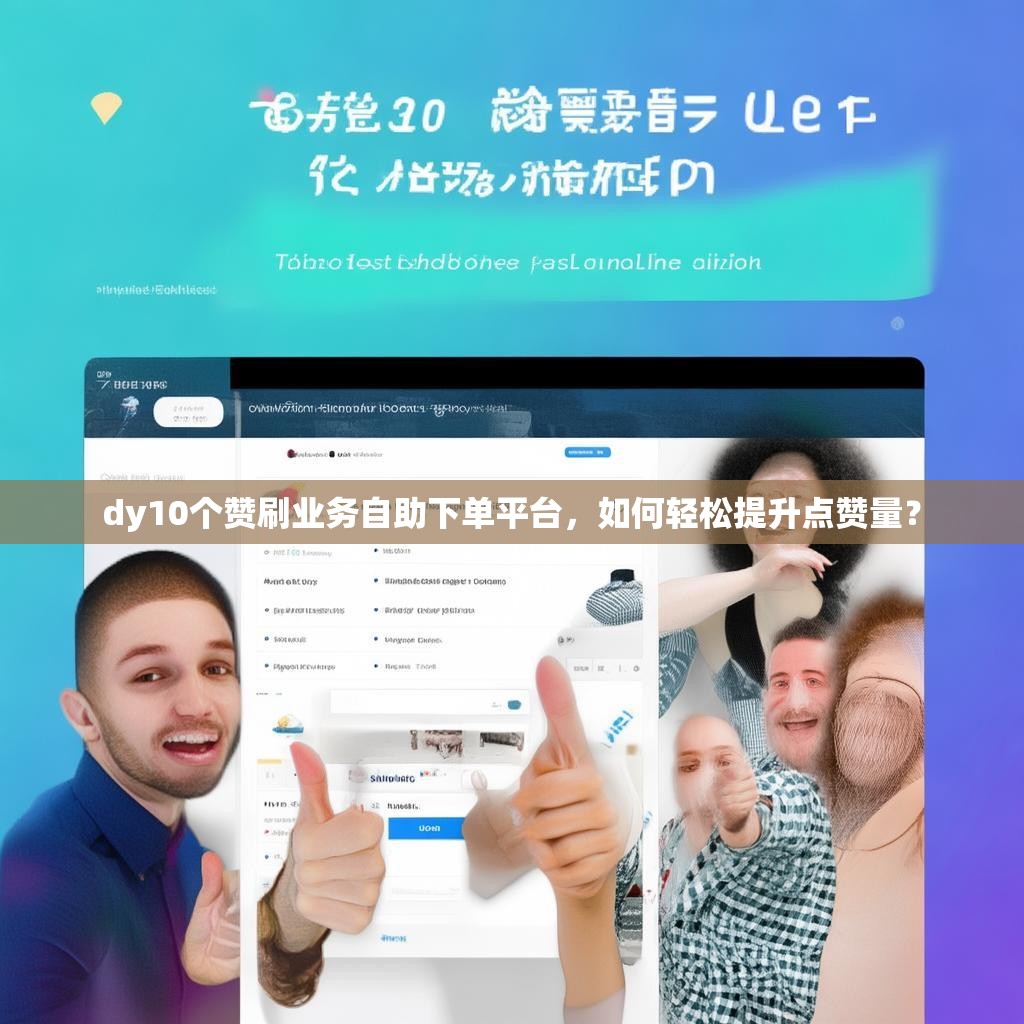 dy10个赞刷业务自助下单平台，如何轻松提升点赞量？