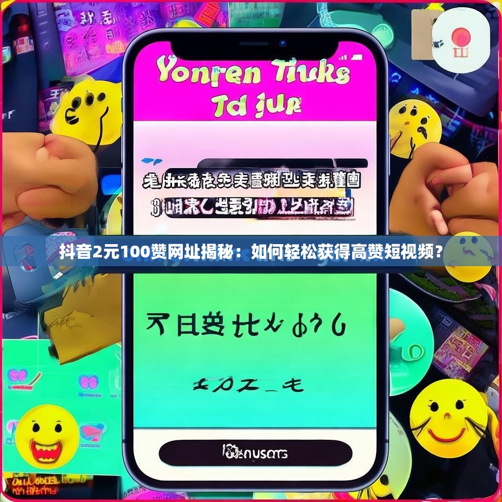 抖音2元100赞网址揭秘：如何轻松获得高赞短视频？