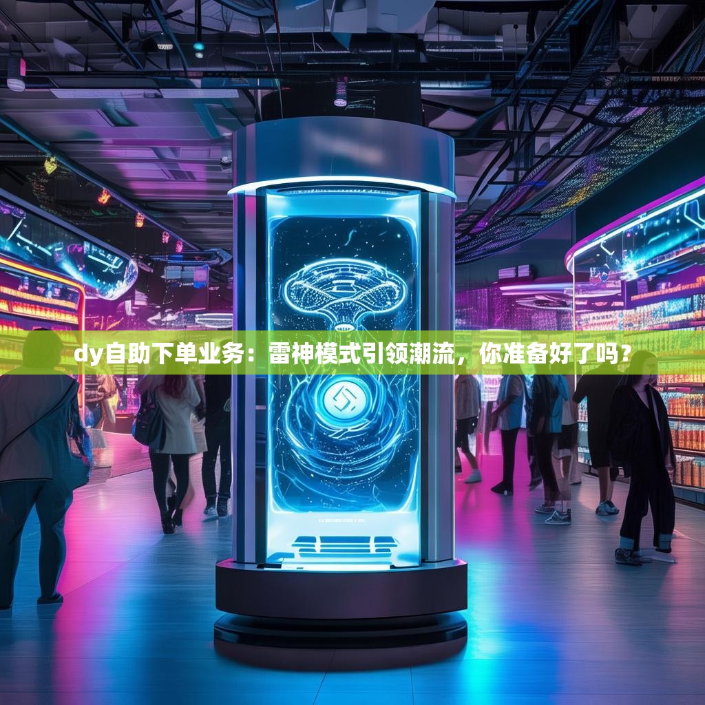 dy自助下单业务：雷神模式引领潮流，你准备好了吗？