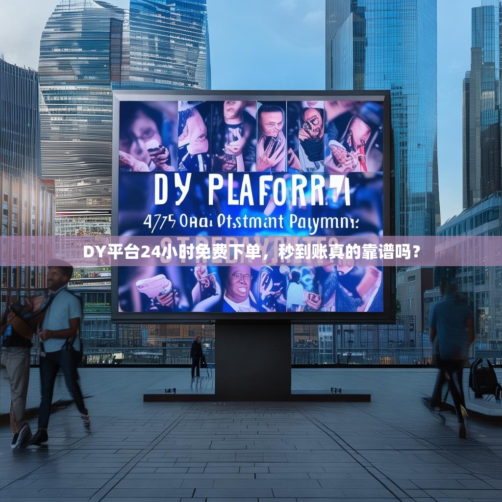 DY平台24小时免费下单，秒到账真的靠谱吗？
