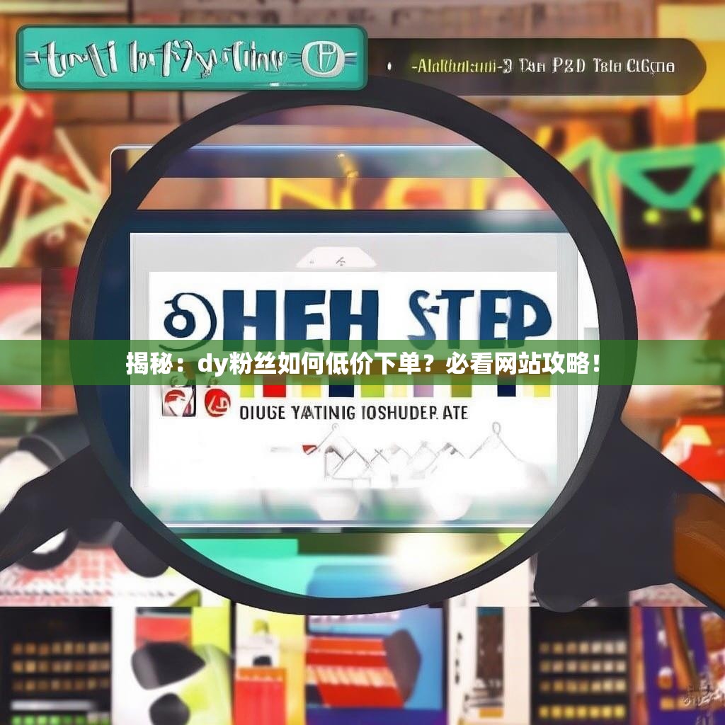 揭秘：dy粉丝如何低价下单？必看网站攻略！