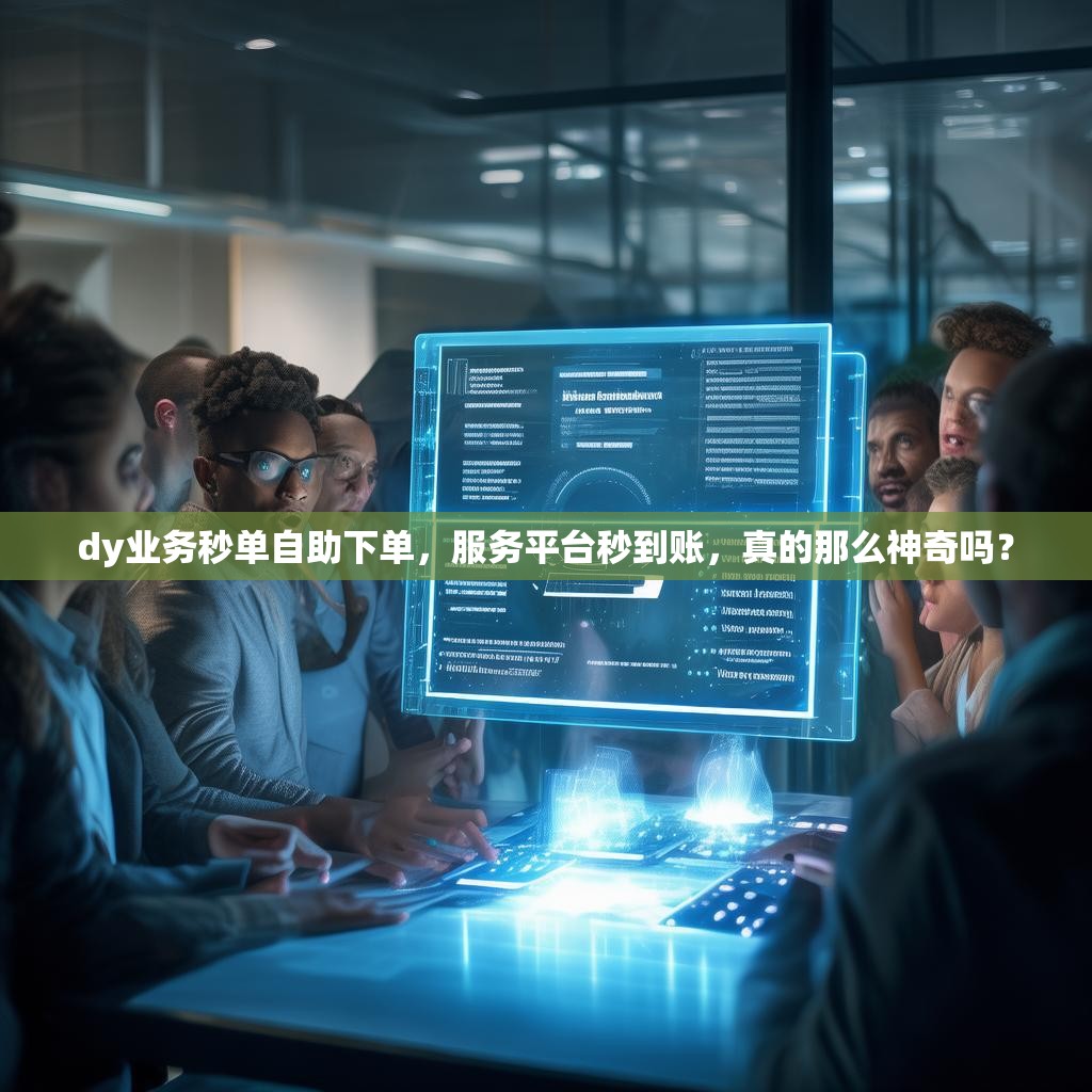 dy业务秒单自助下单，服务平台秒到账，真的那么神奇吗？