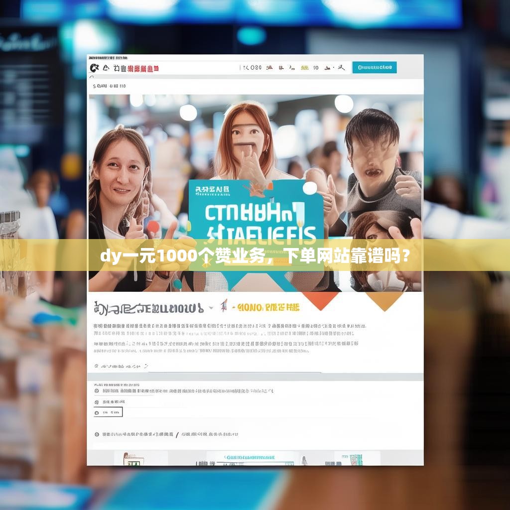 dy一元1000个赞业务，下单网站靠谱吗？