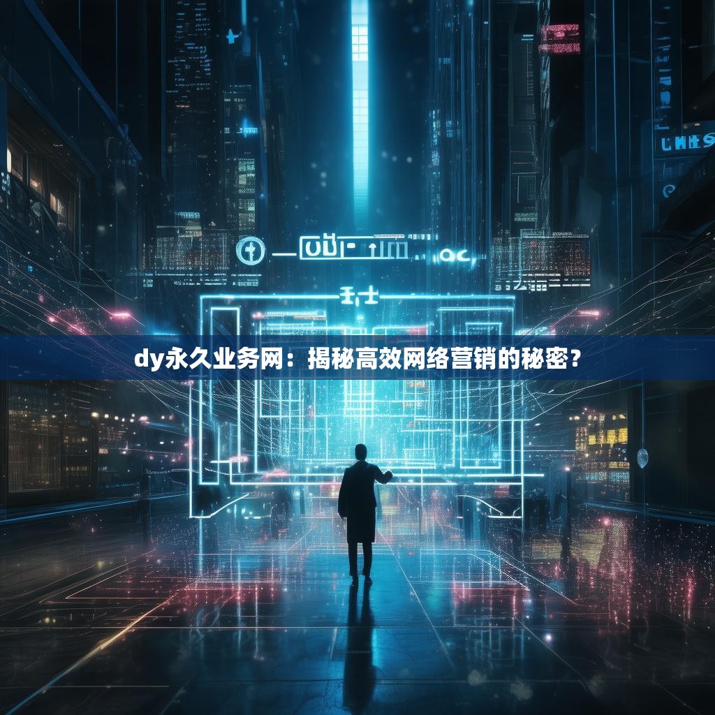 dy永久业务网：揭秘高效网络营销的秘密？
