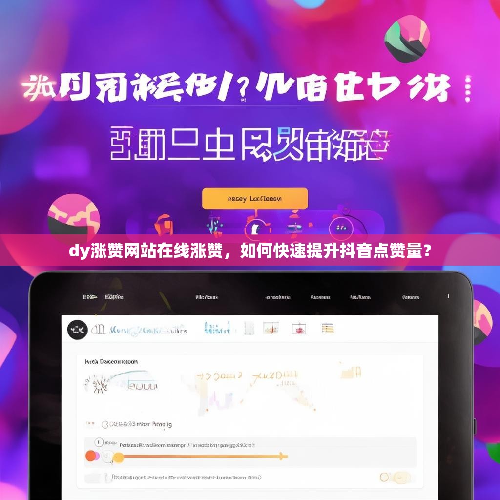dy涨赞网站在线涨赞，如何快速提升抖音点赞量？