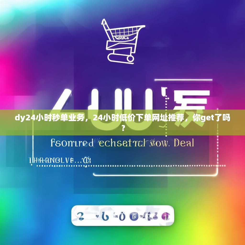 dy24小时秒单业务，24小时低价下单网址推荐，你get了吗？