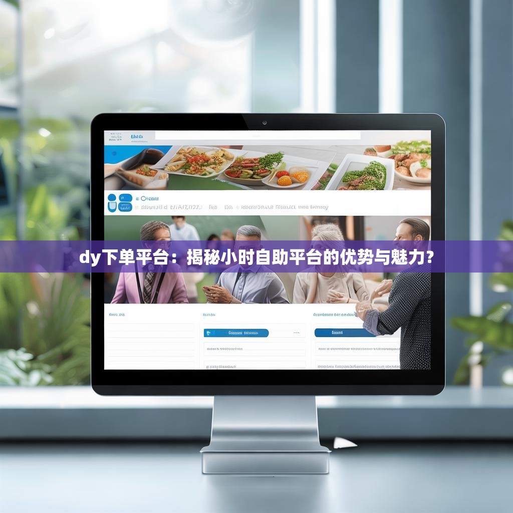 dy下单平台：揭秘小时自助平台的优势与魅力？