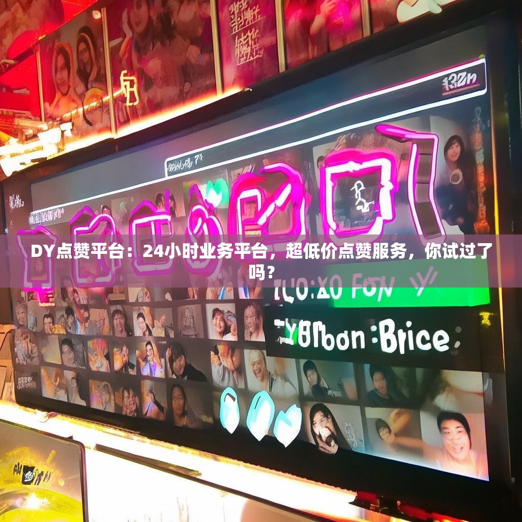 DY点赞平台：24小时业务平台，超低价点赞服务，你试过了吗？