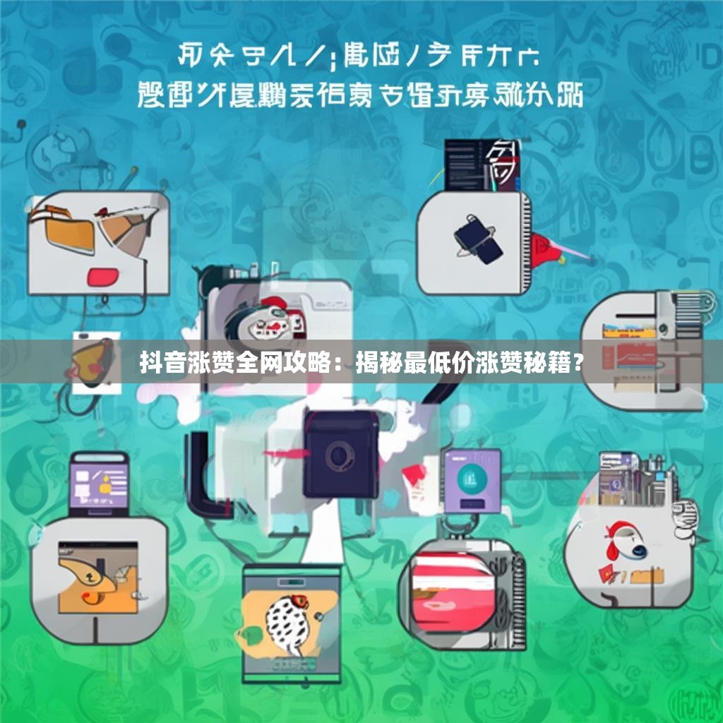 抖音涨赞全网攻略：揭秘最低价涨赞秘籍？