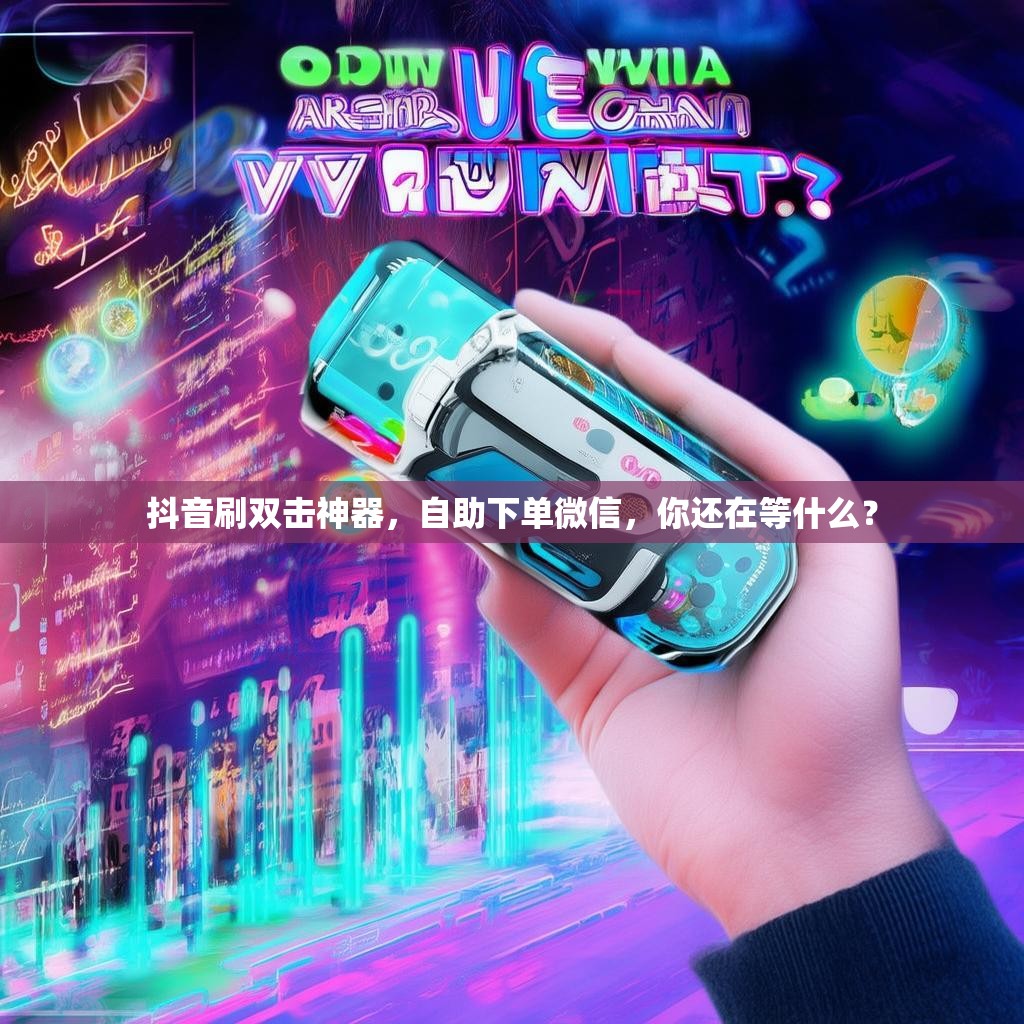 抖音刷双击神器，自助下单微信，你还在等什么？