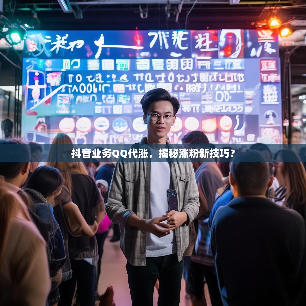 抖音业务QQ代涨，揭秘涨粉新技巧？