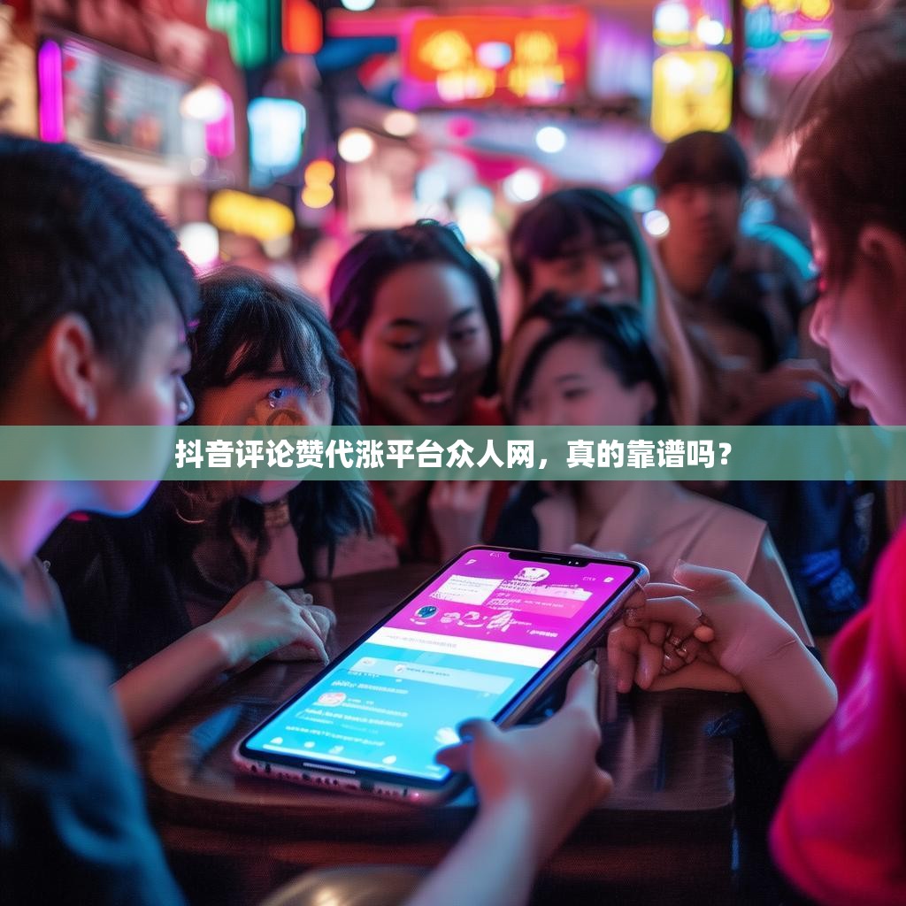 抖音评论赞代涨平台众人网，真的靠谱吗？