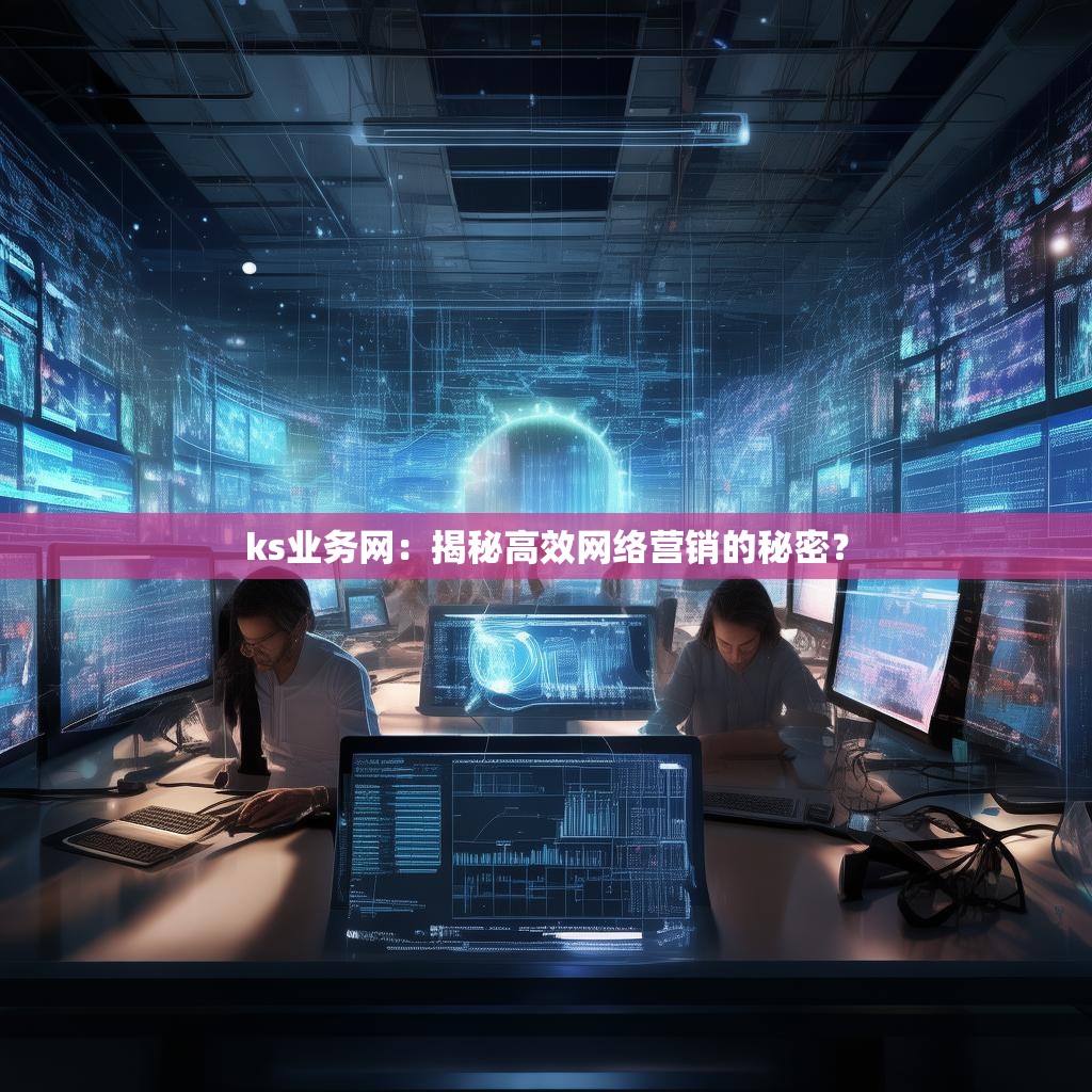 ks业务网：揭秘高效网络营销的秘密？