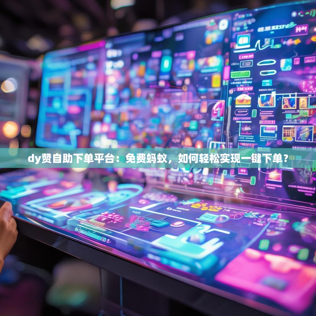 dy赞自助下单平台：免费蚂蚁，如何轻松实现一键下单？